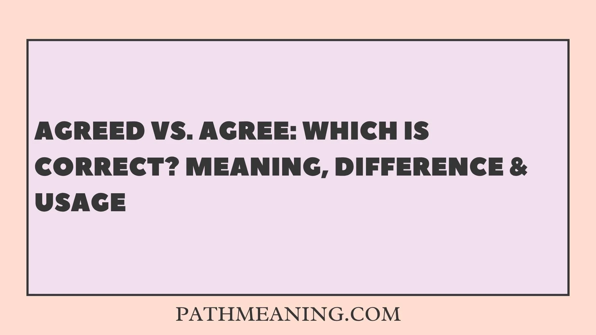 Agreed vs. Agree: Which Is Correct? Meaning, Difference & Usage