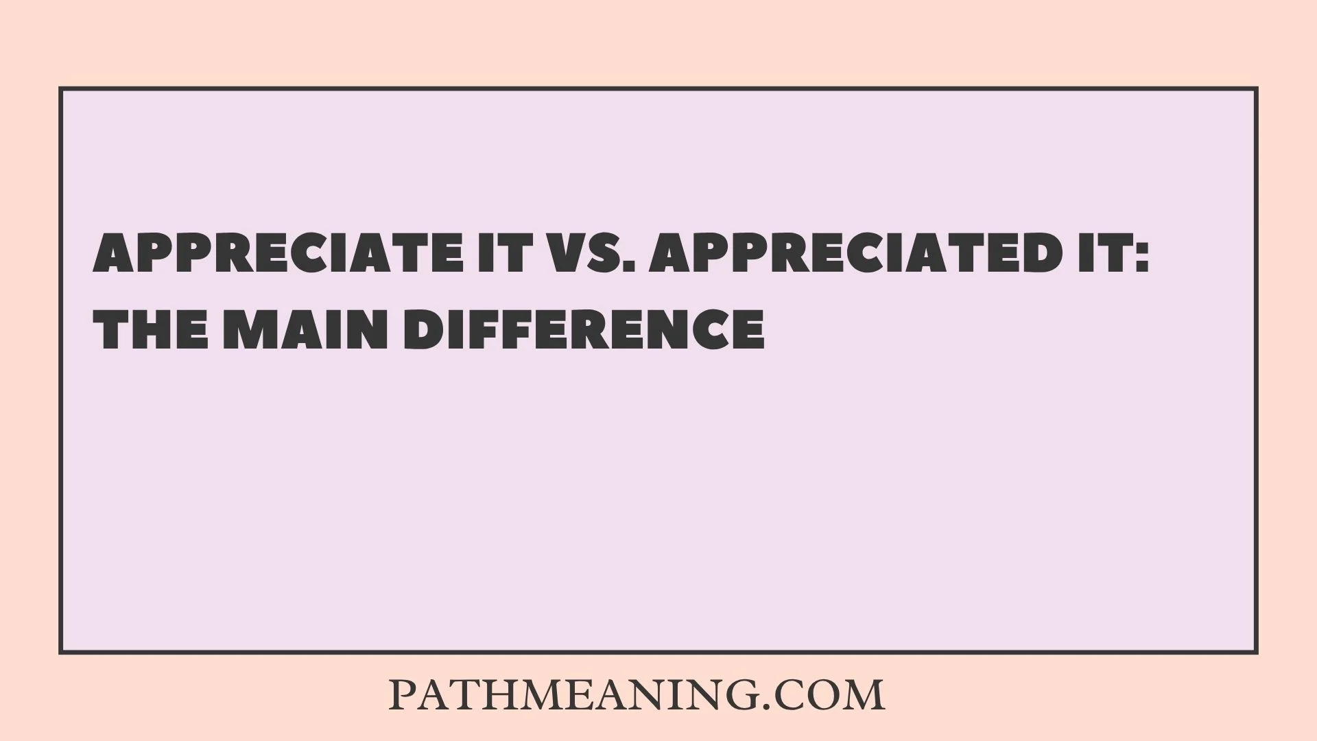 Appreciate It vs. Appreciated It: The Main Difference