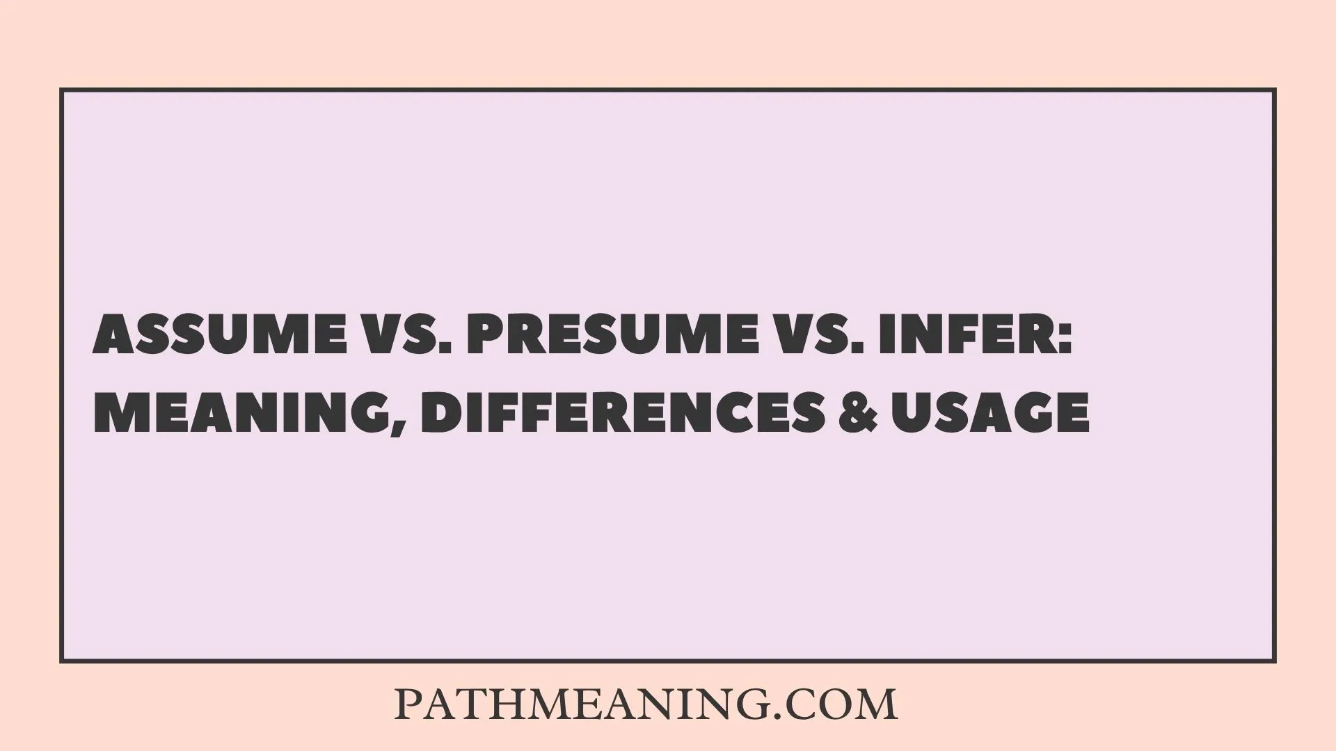 Assume vs. Presume vs. Infer: Meaning, Differences & Usage
