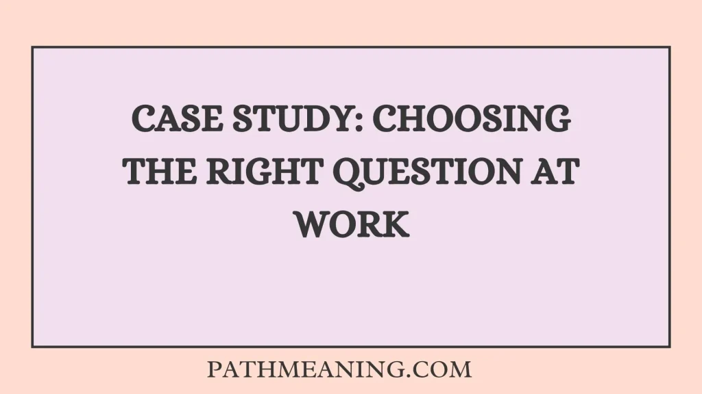 Case Study: Choosing the Right Question at Work