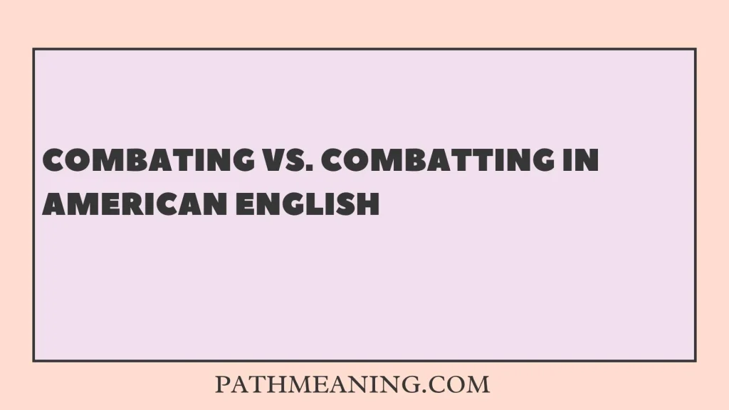Combating vs. Combatting in American English