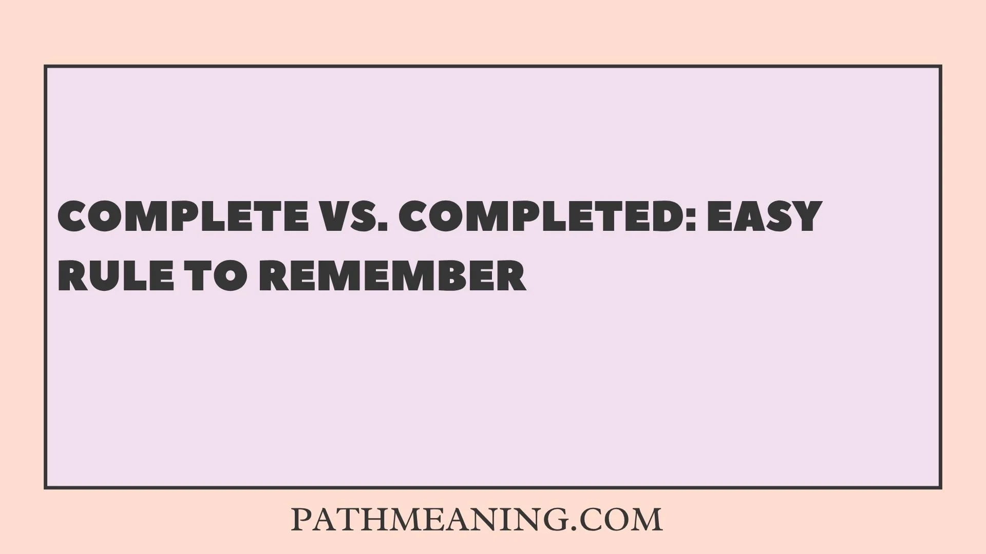 Complete vs. Completed: Easy Rule to Remember