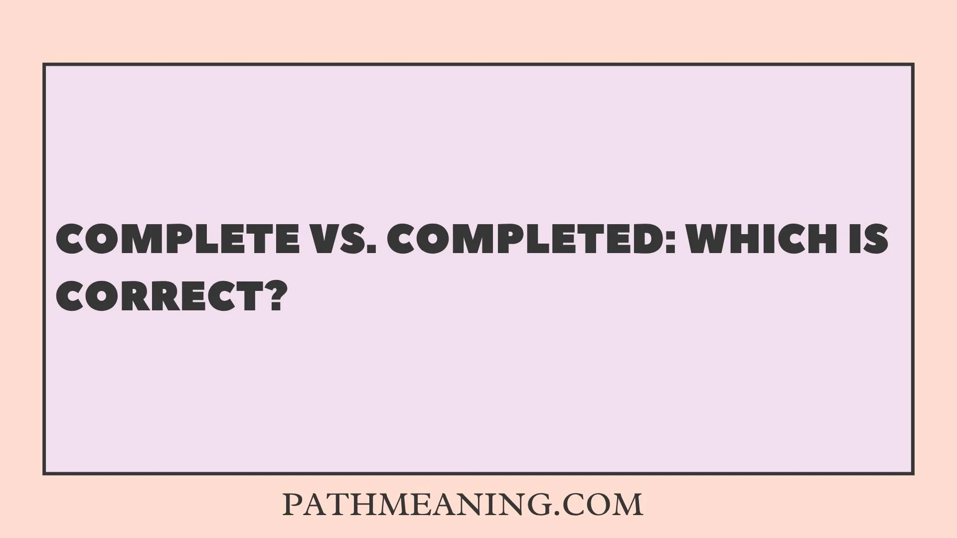 Complete vs. Completed: Which Is Correct?  