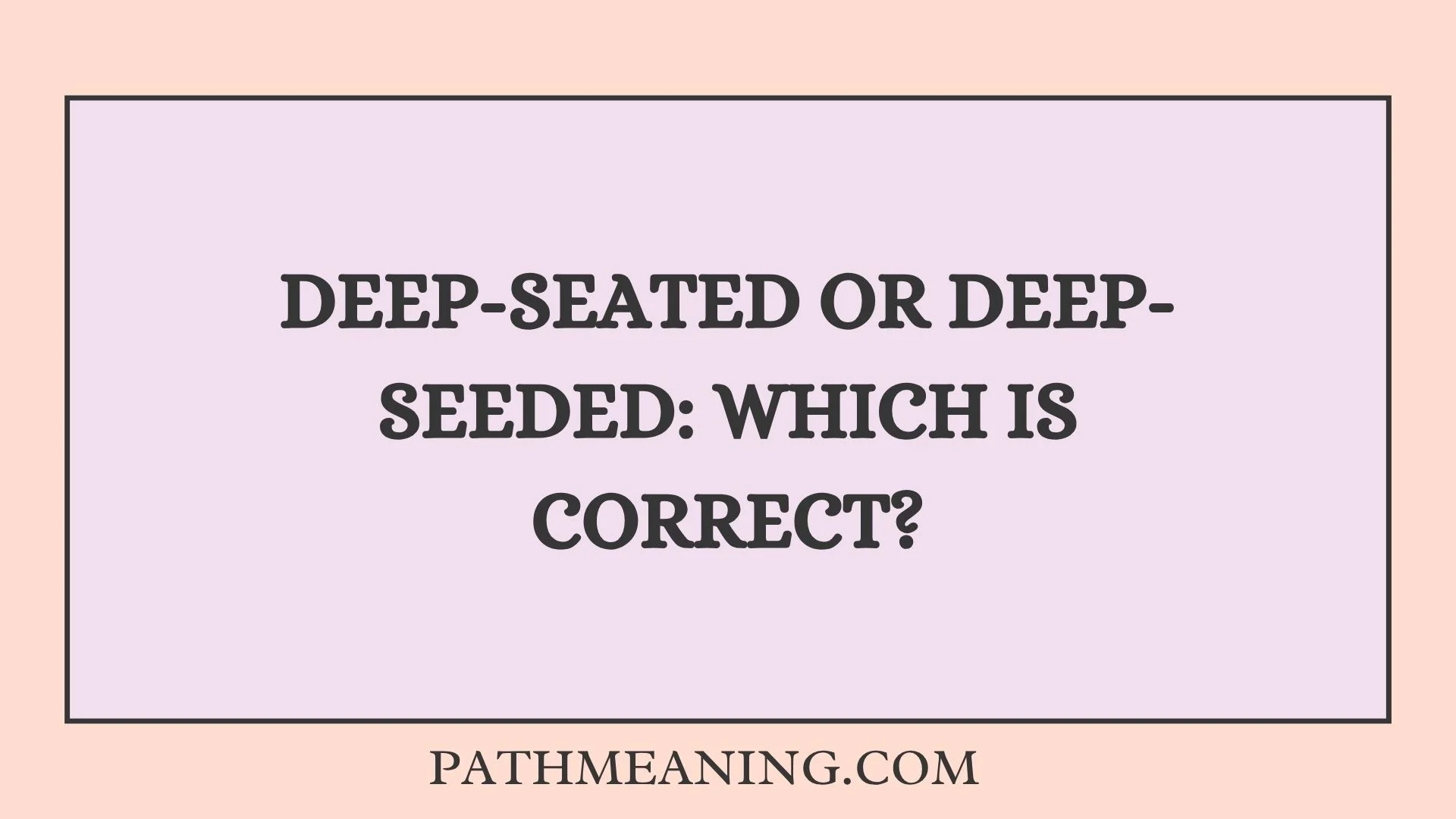 Deep-Seated or Deep-Seeded: Which Is Correct?