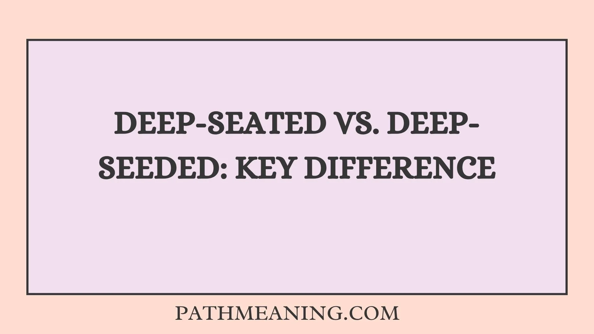 Deep-Seated vs. Deep-Seeded: Key Difference