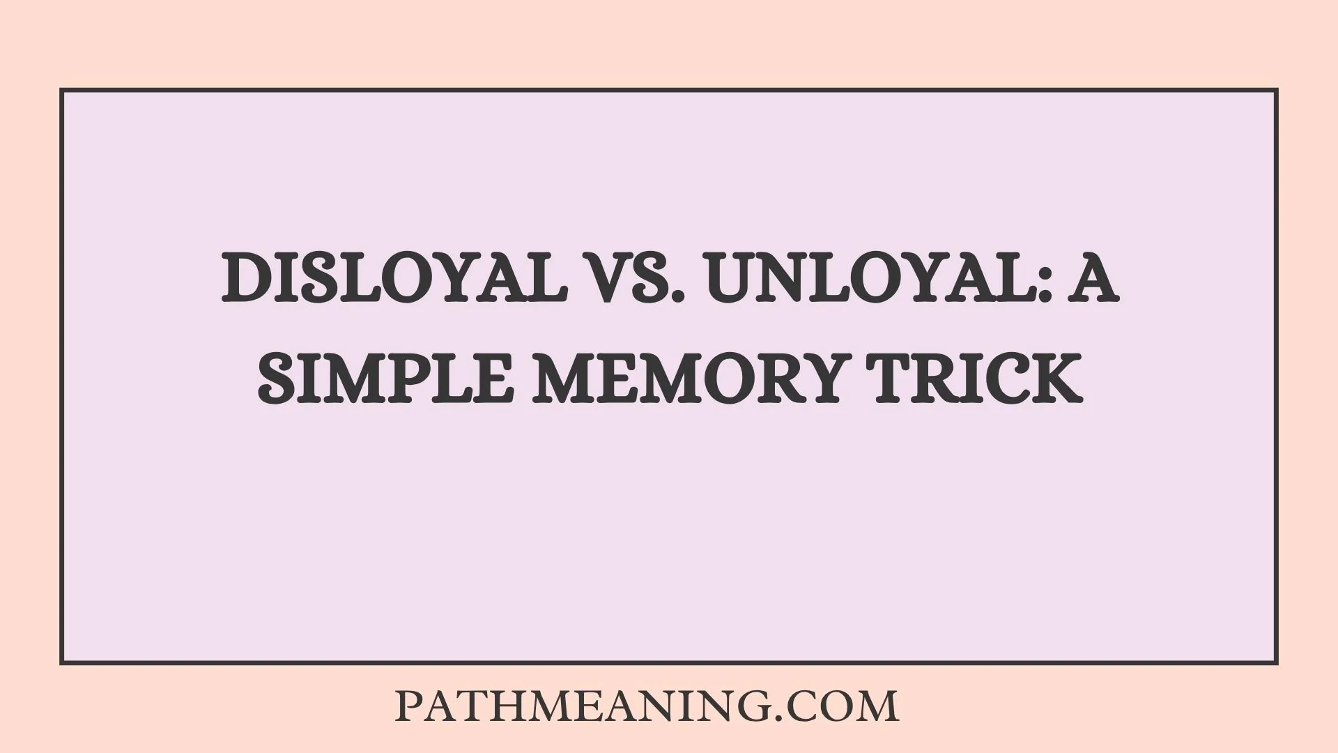 Disloyal vs. Unloyal: A Simple Memory Trick