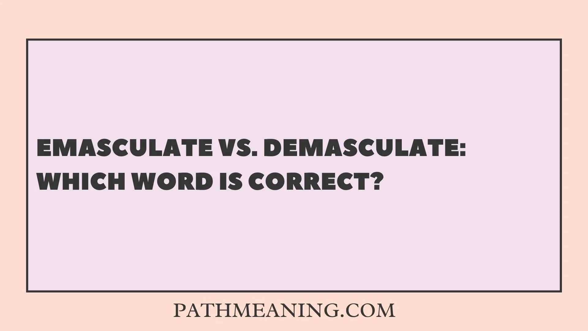 Emasculate vs. Demasculate: Which Word Is Correct?