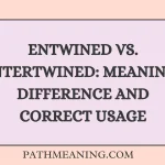 Entwined vs. Intertwined: Meaning, Difference and Correct Usage