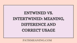 Entwined vs. Intertwined: Meaning, Difference and Correct Usage