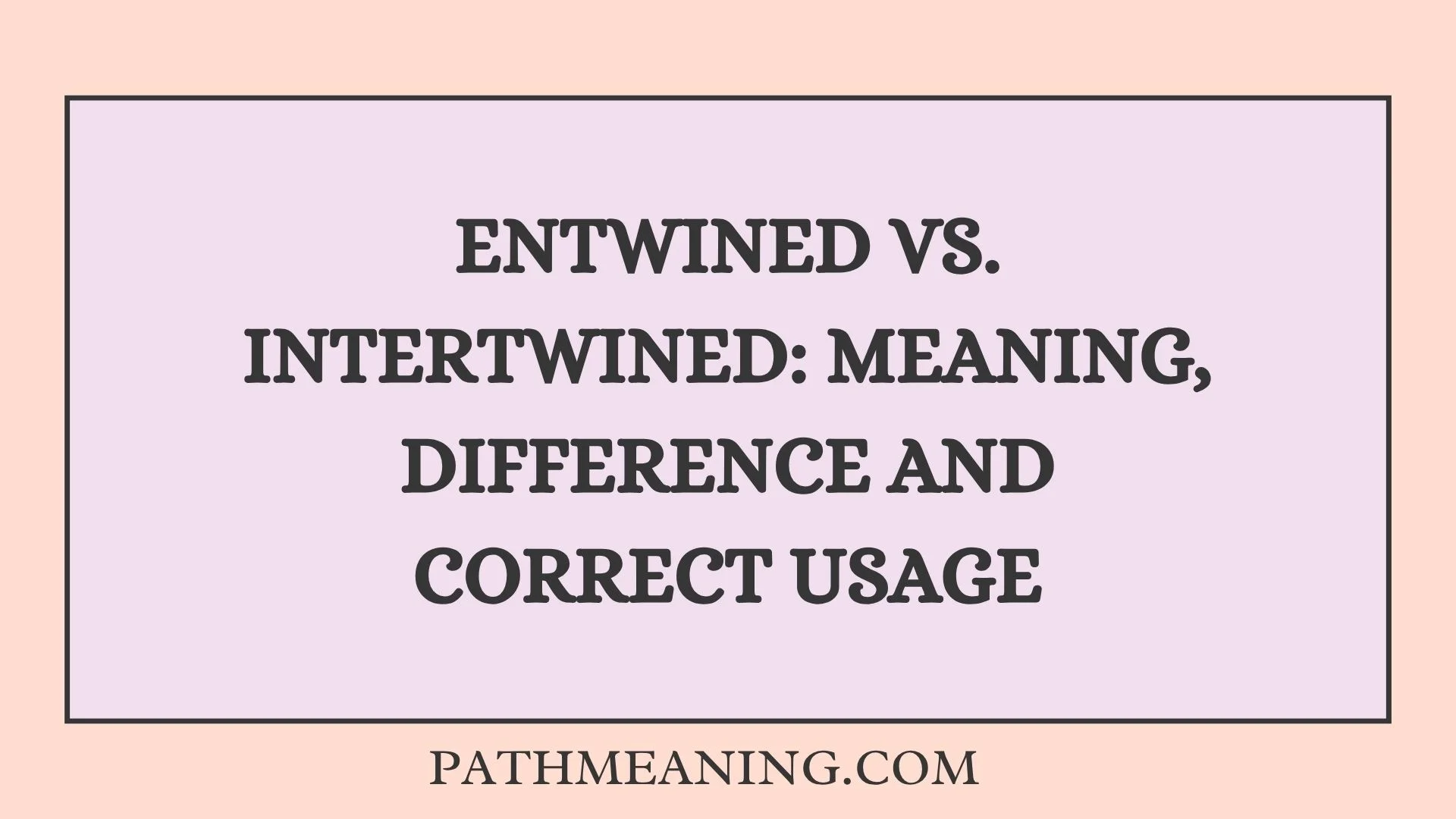 Entwined vs. Intertwined: Meaning, Difference and Correct Usage