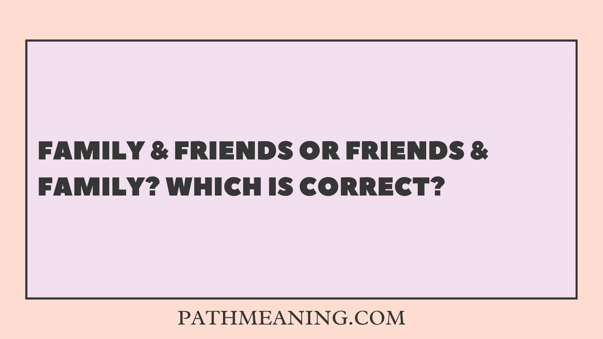 Family & Friends or Friends & Family? Which Is Correct?