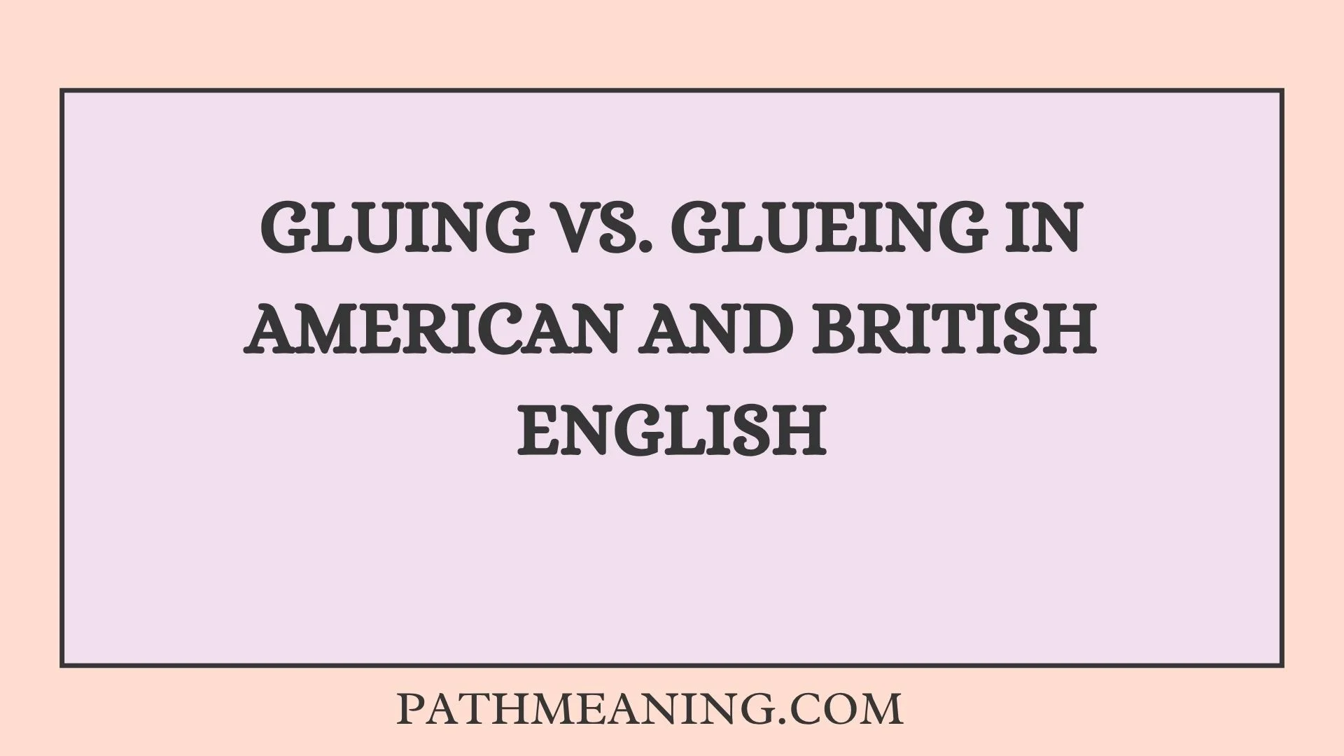 Gluing vs. Glueing in American and British English