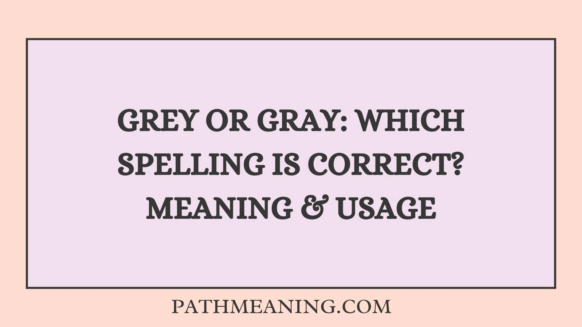 Grey or Gray: Which Spelling Is Correct? Meaning & Usage