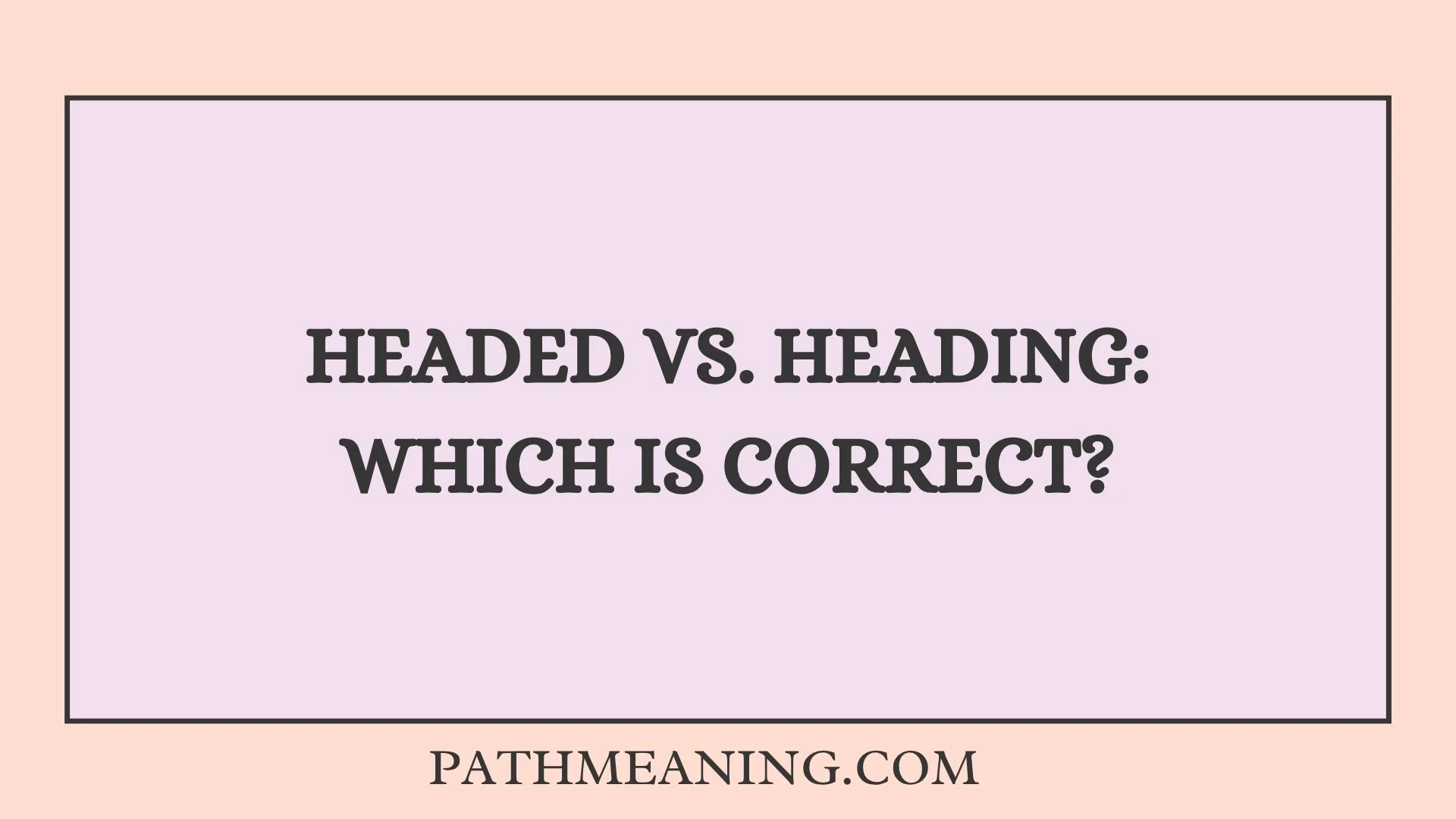 Headed vs. Heading: Which Is Correct?