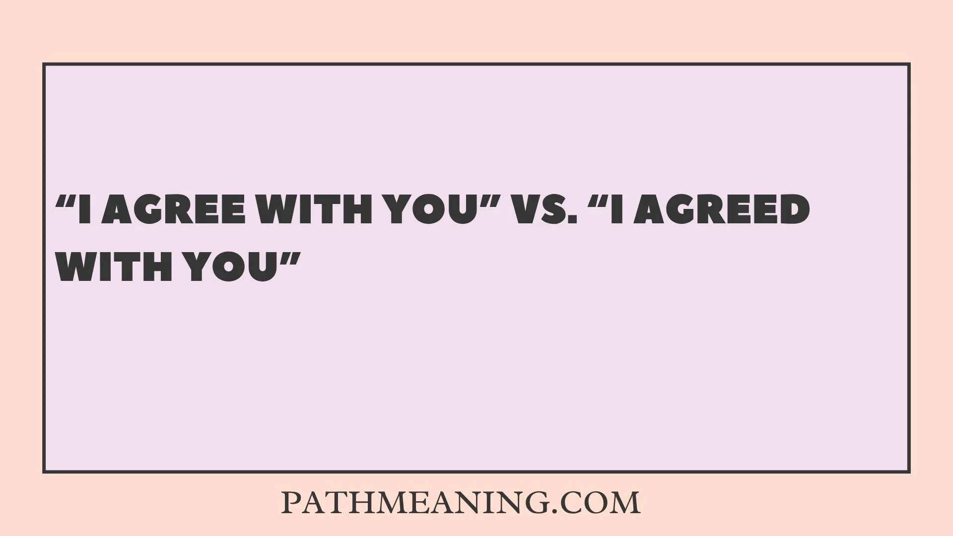“I Agree With You” vs. “I Agreed With You”