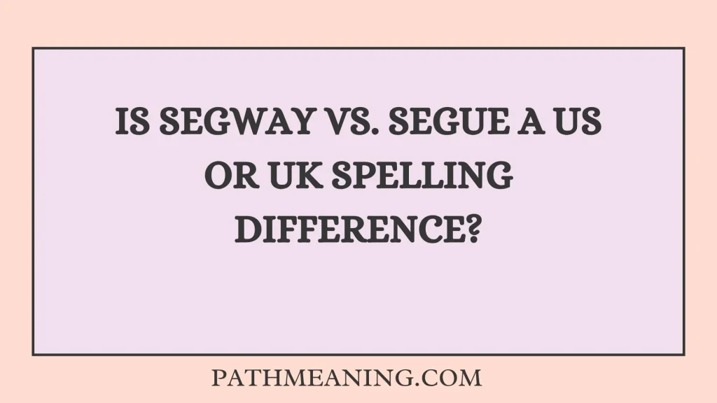 Is Segway vs. Segue a US or UK Spelling Difference?