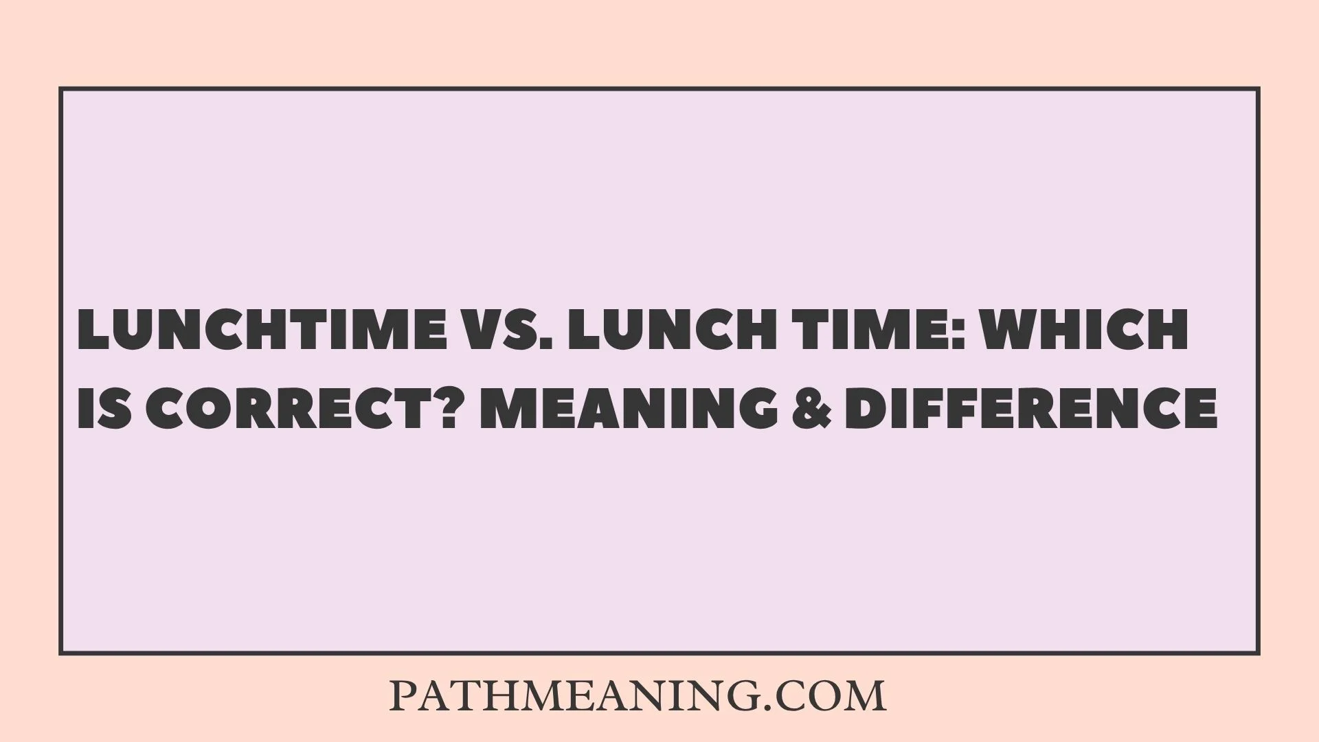 Lunchtime vs. Lunch Time: Which Is Correct? Meaning & Difference
