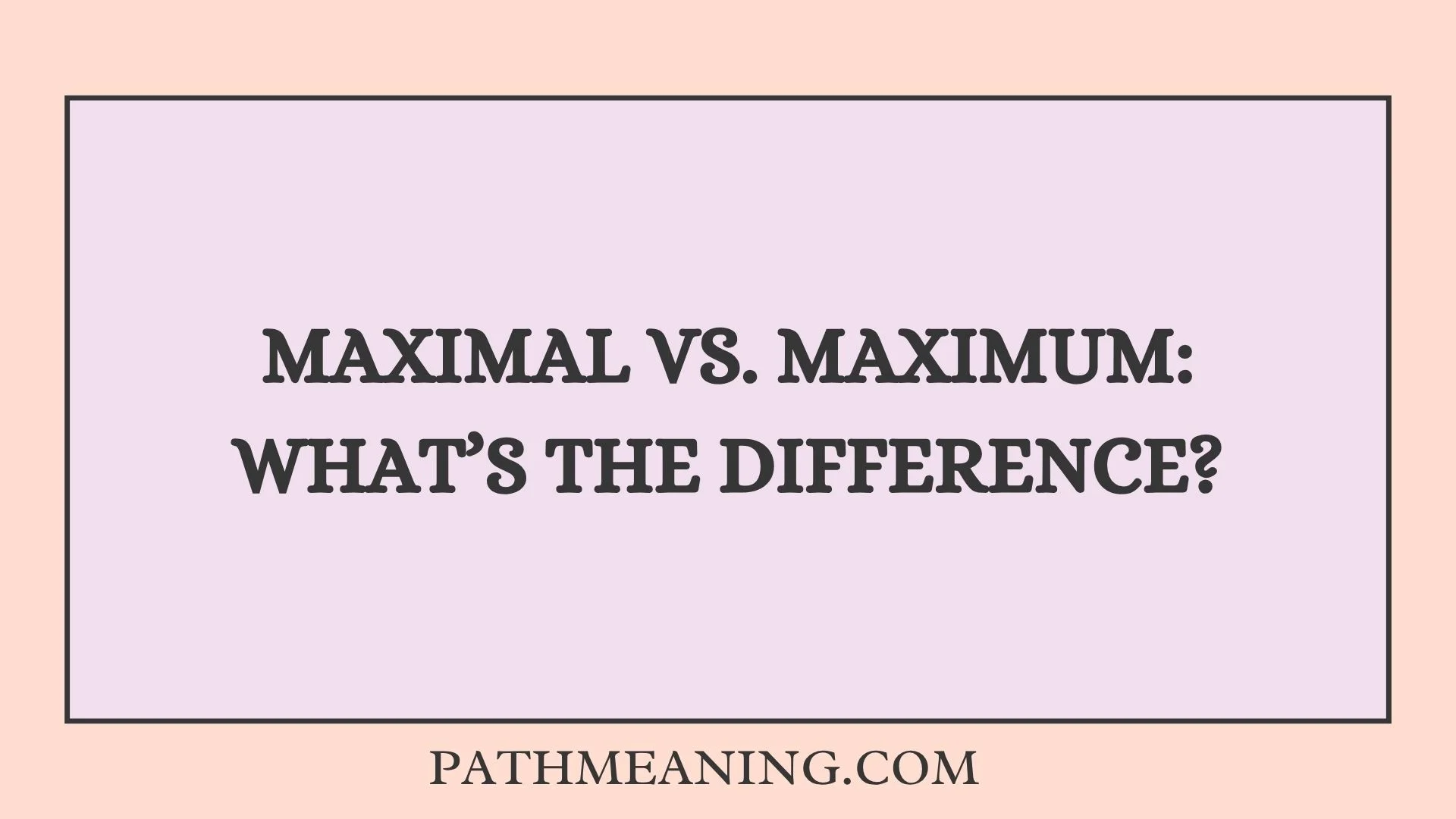 Maximal vs. Maximum: What’s the Difference?