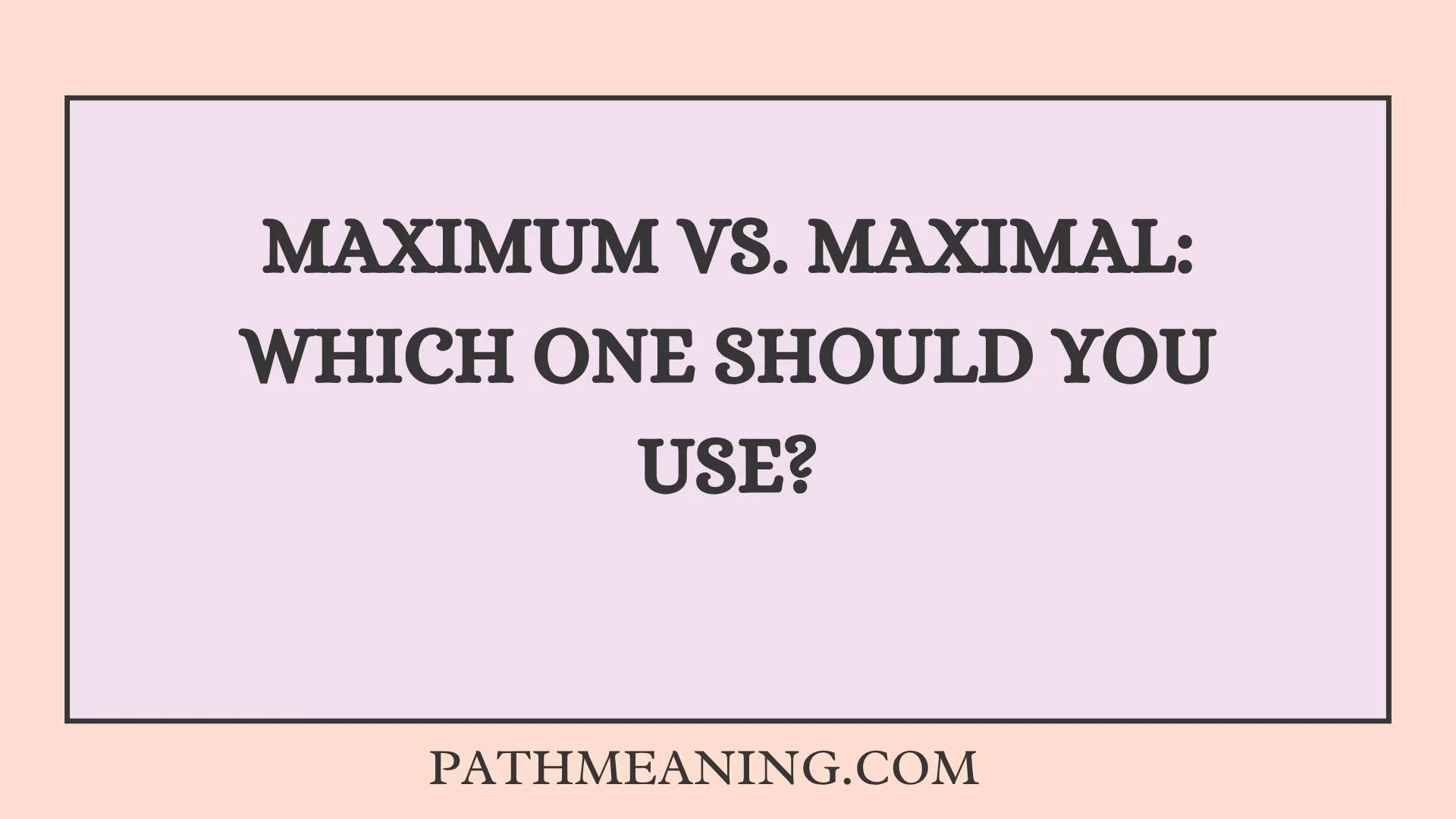 Maximum vs. Maximal: Which One Should You Use?