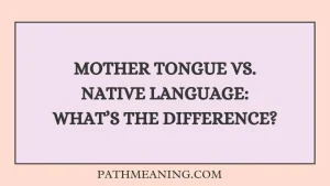 Mother Tongue vs. Native Language: What’s the Difference?