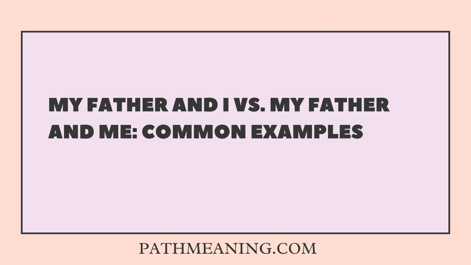 My Father and I vs. My Father and Me: Common Examples