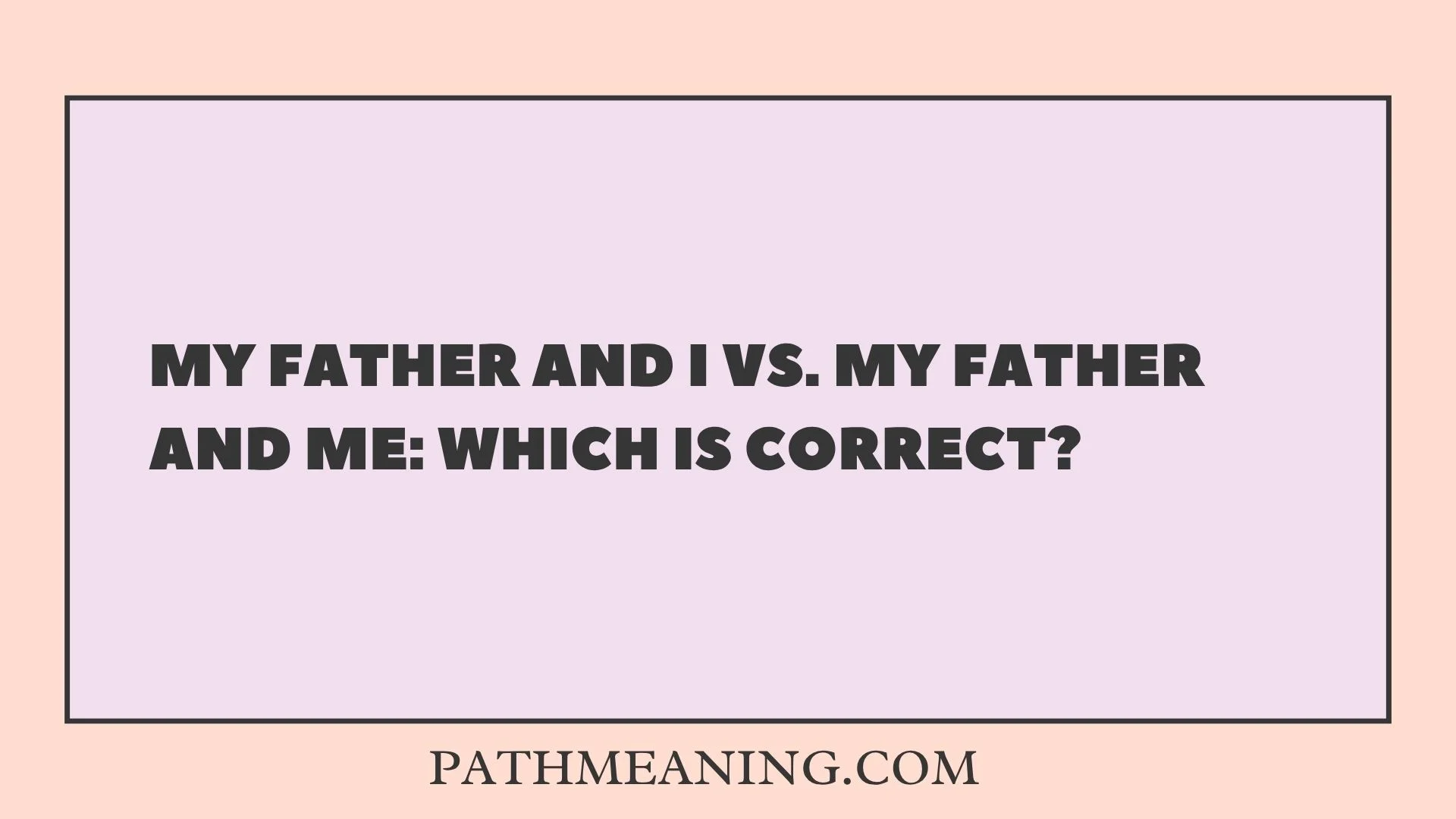 My Father and I vs. My Father and Me: Which Is Correct?