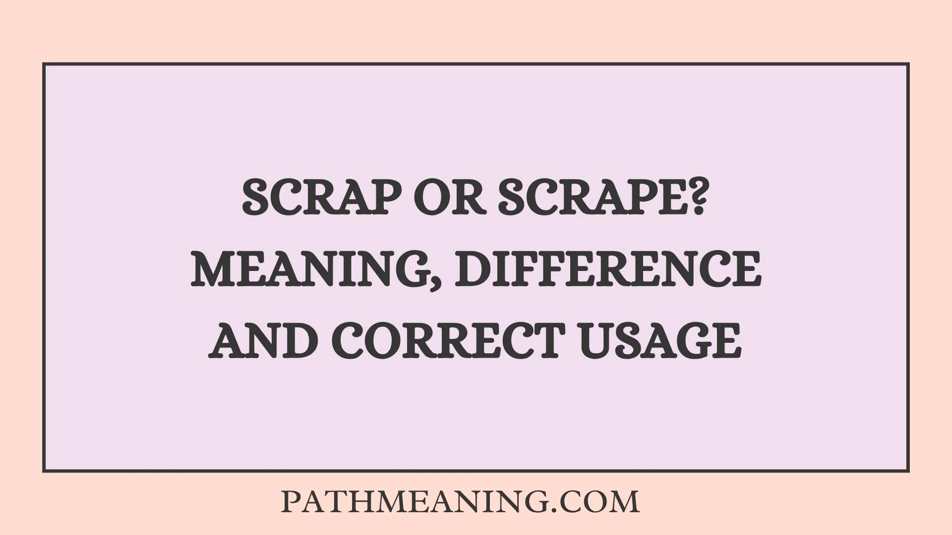 Scrap or Scrape? Meaning, Difference and Correct Usage