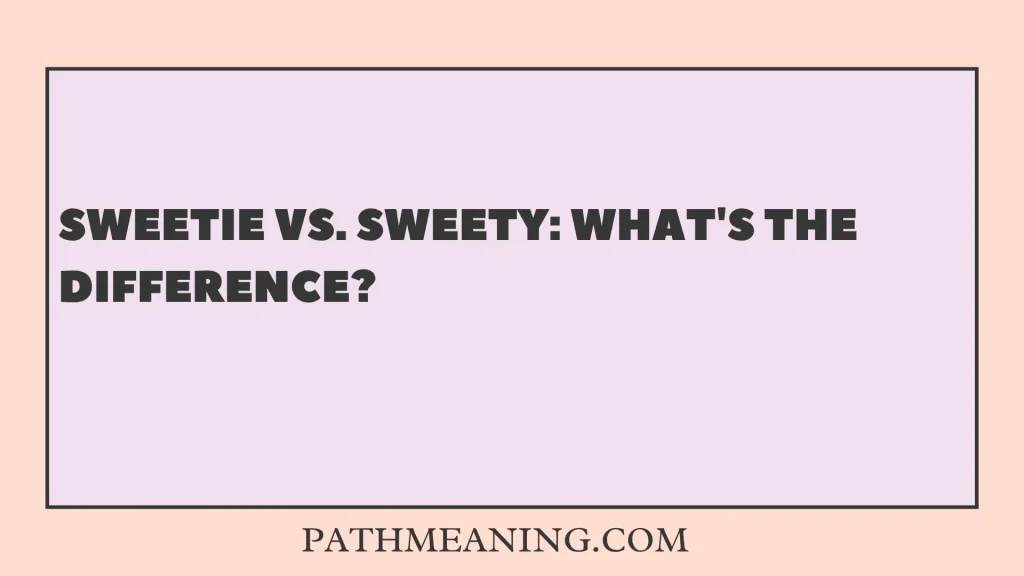 Sweetie vs. Sweety: What's the Difference?