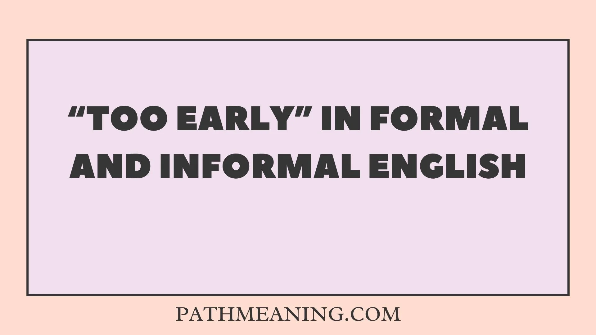 “Too Early” in Formal and Informal English
