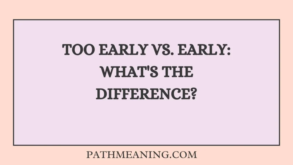 Too Early vs. Early: What's the Difference?