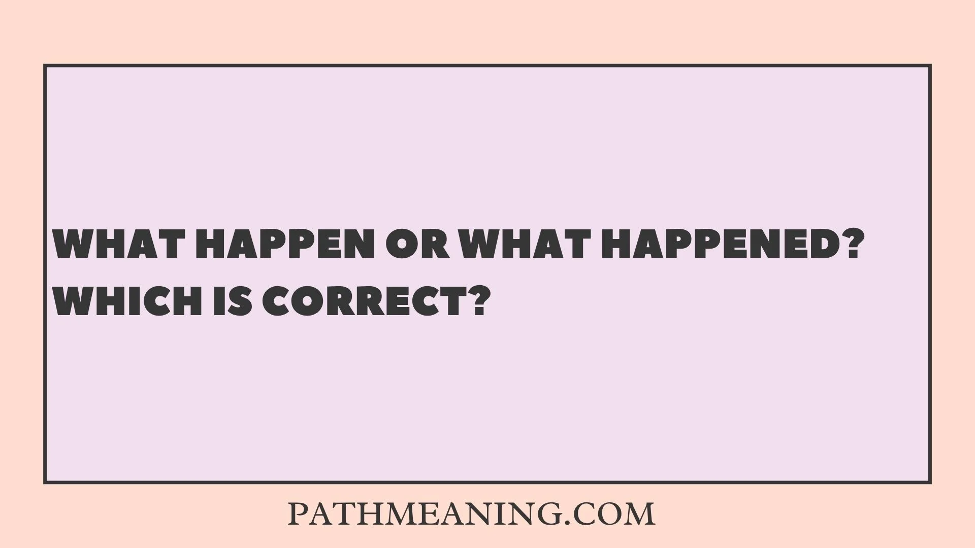 What Happen or What Happened? Which Is Correct?