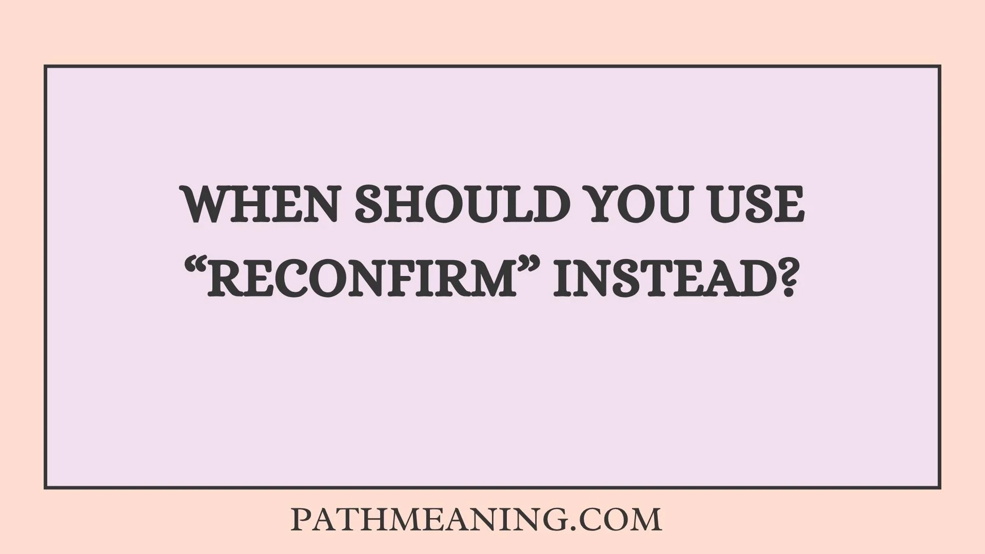 When Should You Use “Reconfirm” Instead?