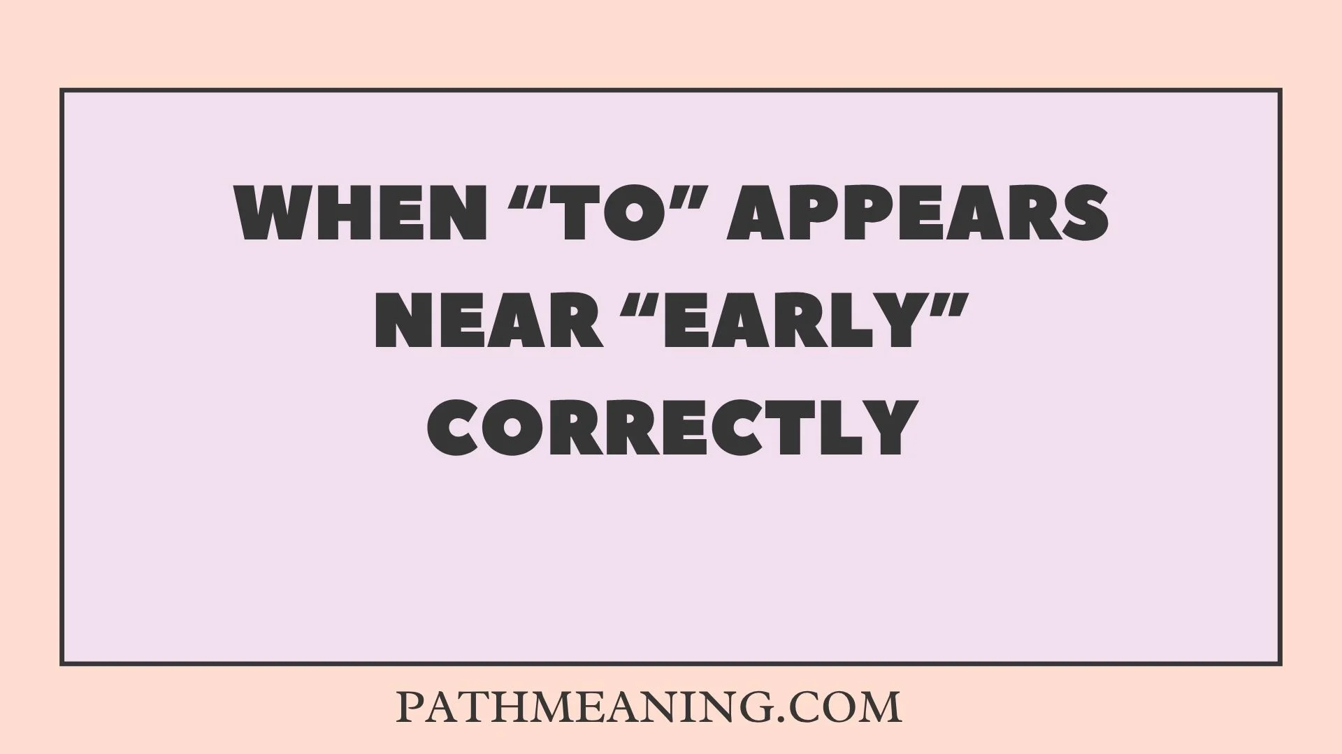 When “To” Appears Near “Early” Correctly