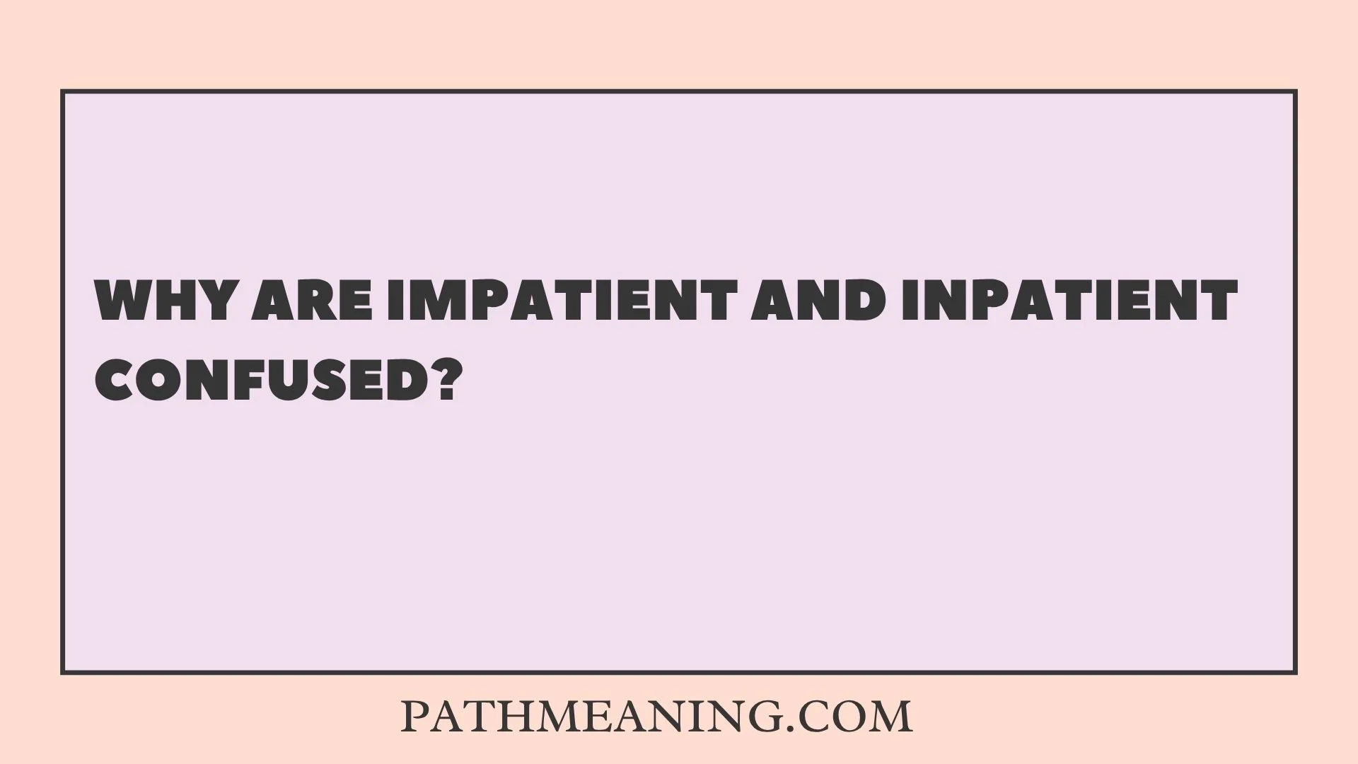 Why Are Impatient and Inpatient Confused?