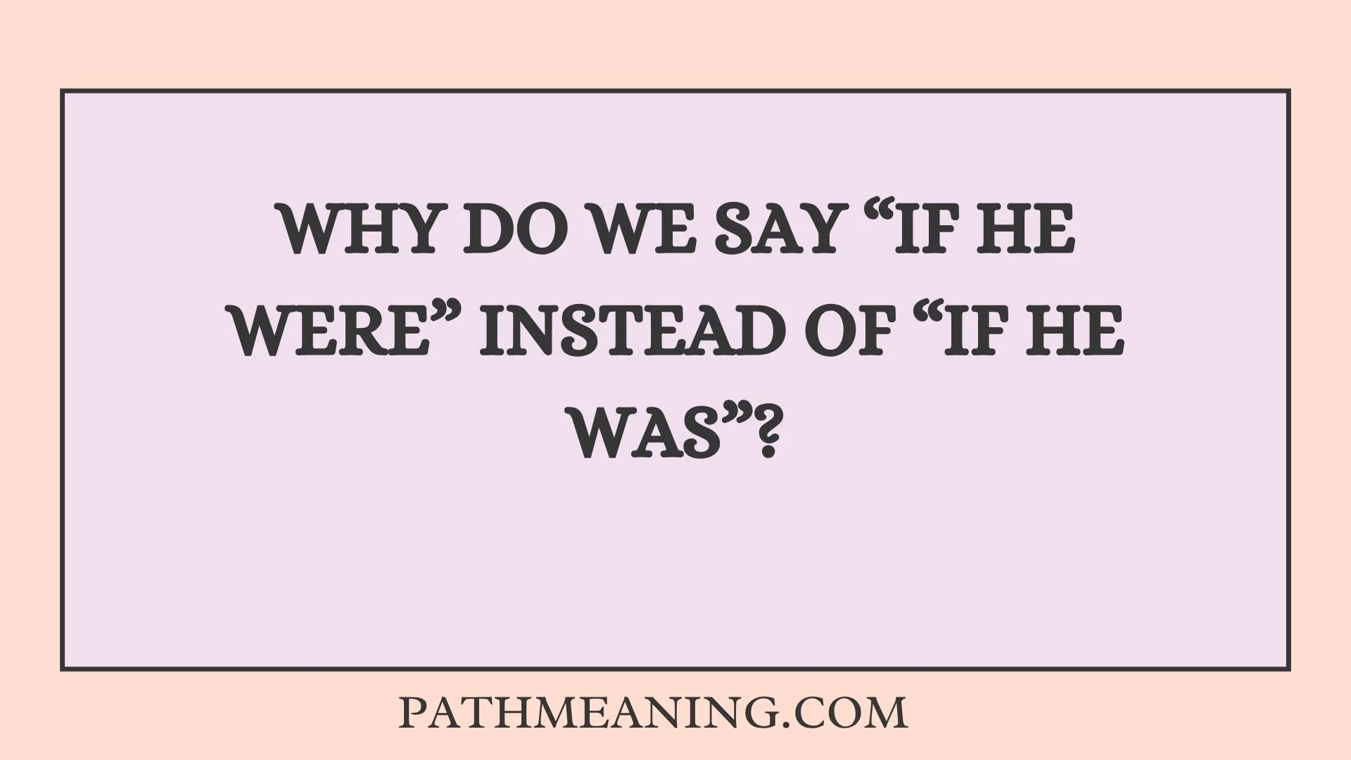 Why Do We Say “If He Were” Instead of “If He Was”?