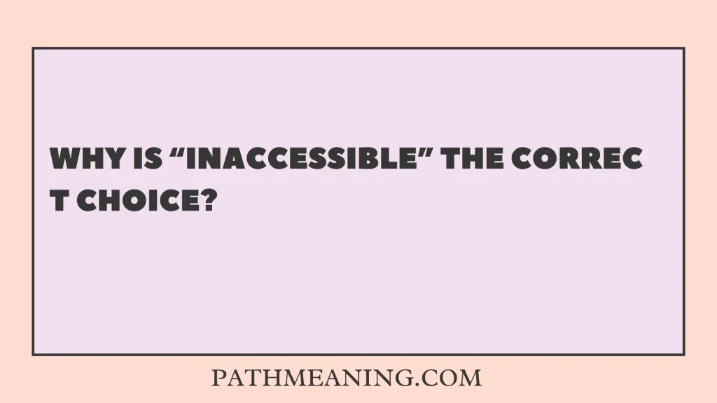 Why Is “Inaccessible” the Correct Choice?