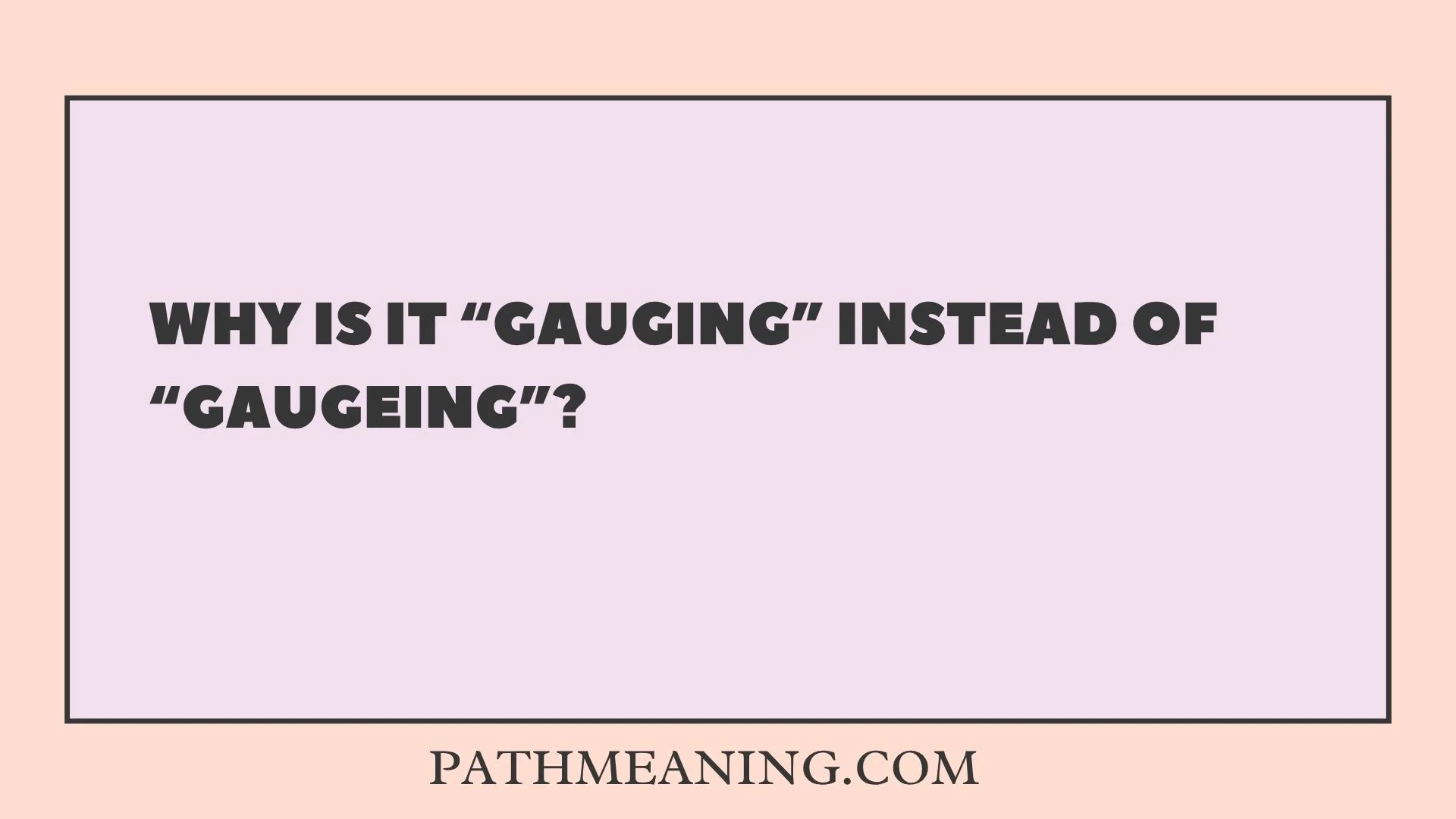 Why Is It “Gauging” Instead of “Gaugeing”?