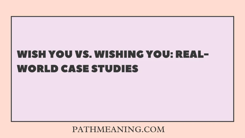 Wish You vs. Wishing You: Real-World Case Studies