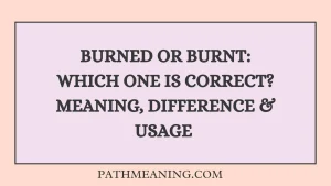 Burned or Burnt: Which One Is Correct? Meaning, Difference & Usage 