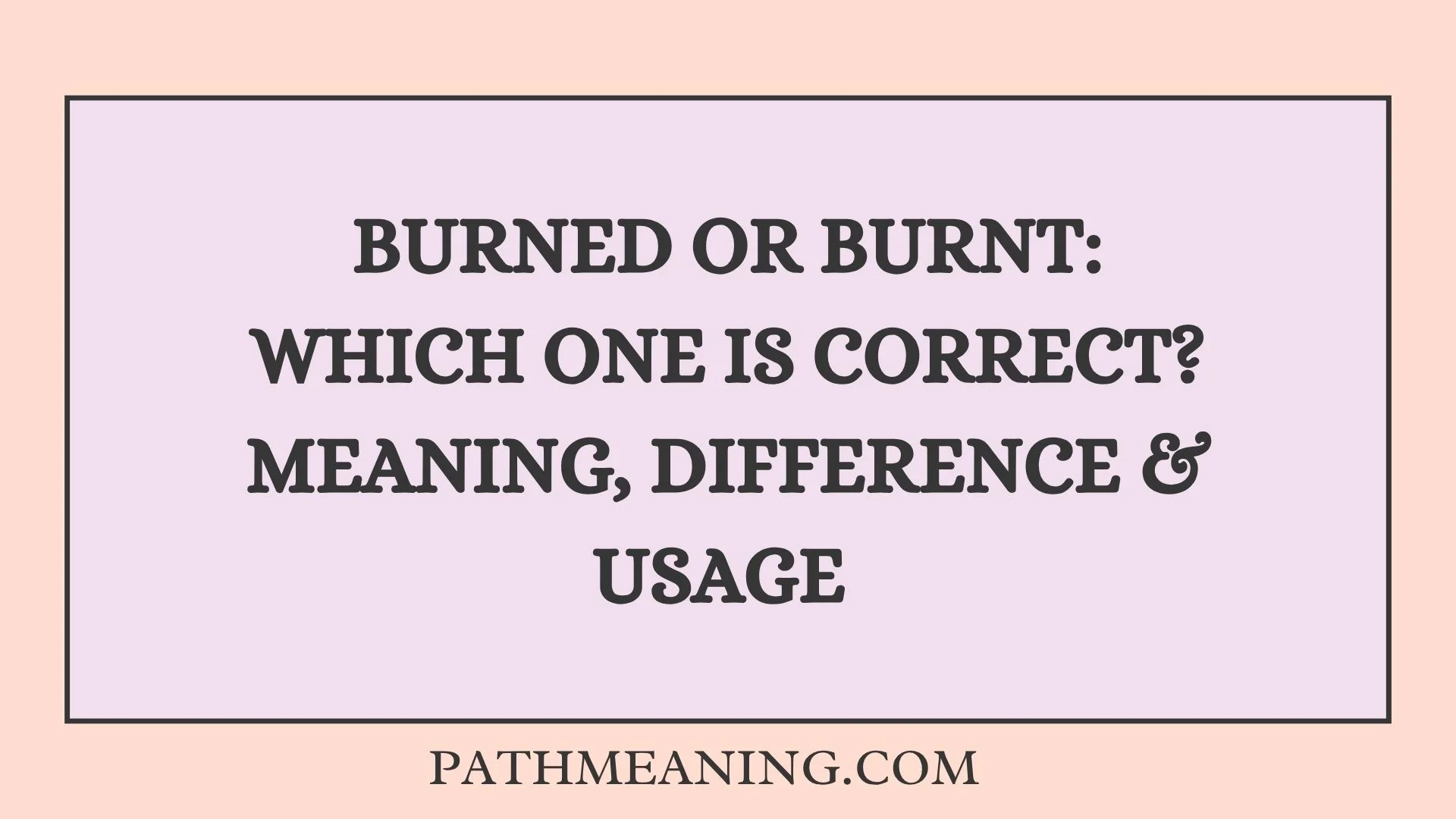 Burned or Burnt: Which One Is Correct? Meaning, Difference & Usage 