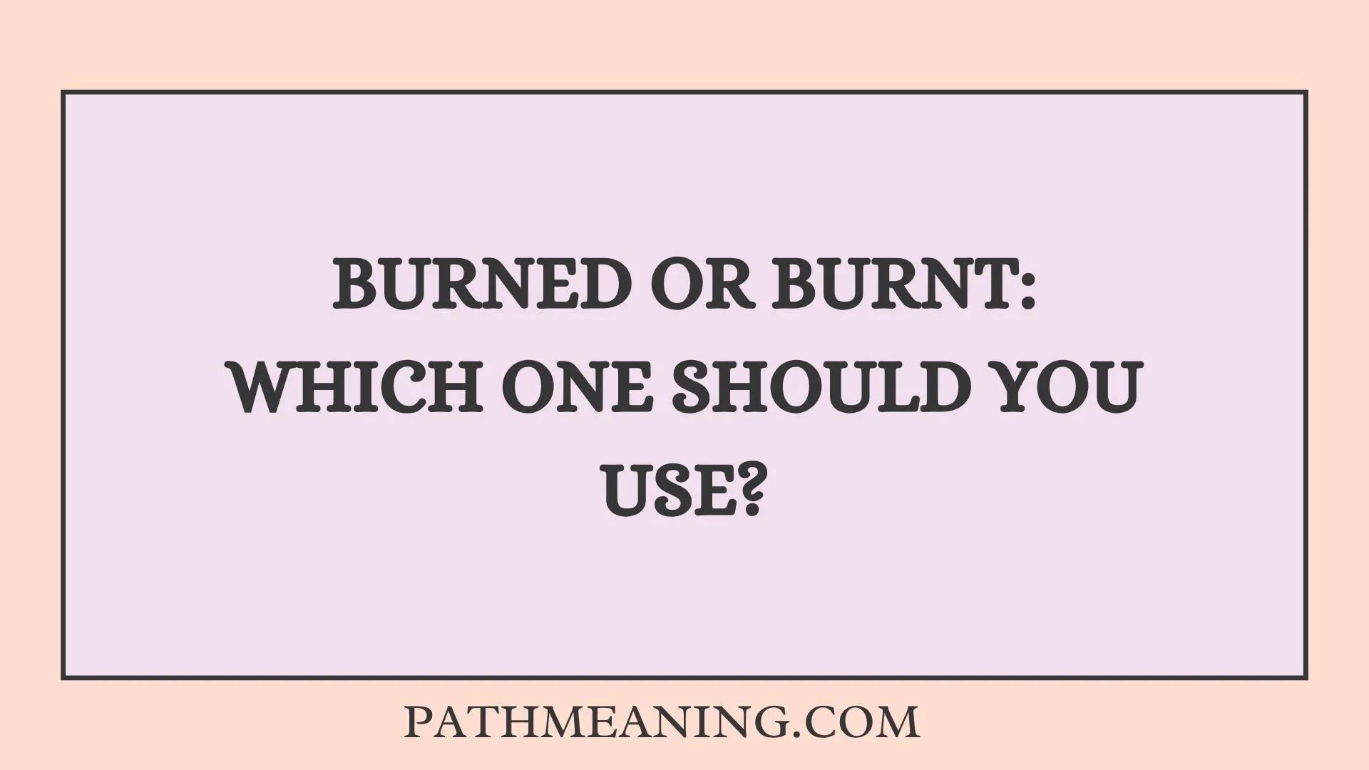Burned or Burnt: Which One Should You Use?
