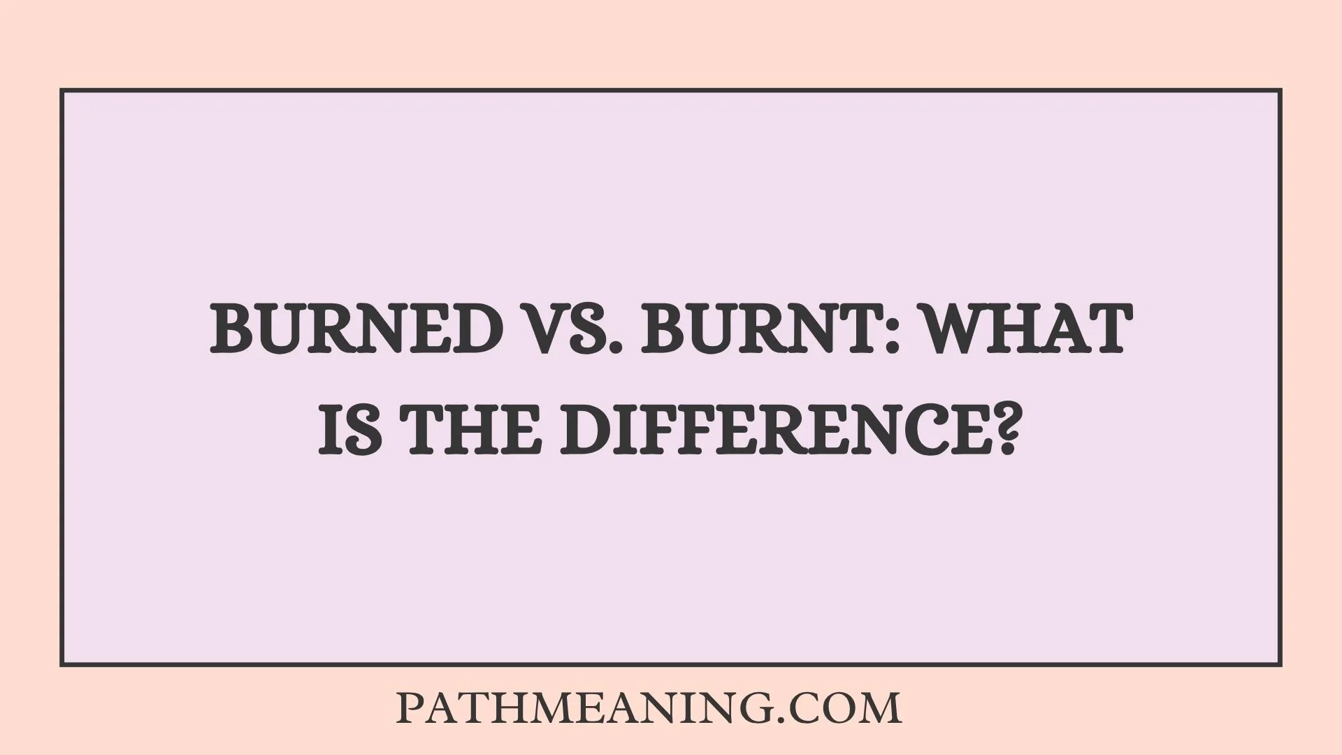 Burned vs. Burnt: What Is the Difference?