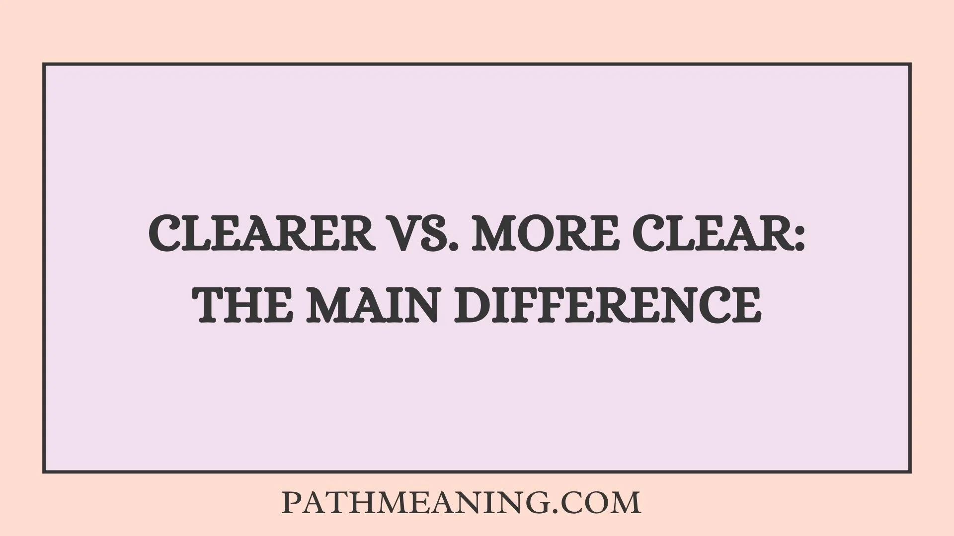 Clearer vs. More Clear: The Main Difference