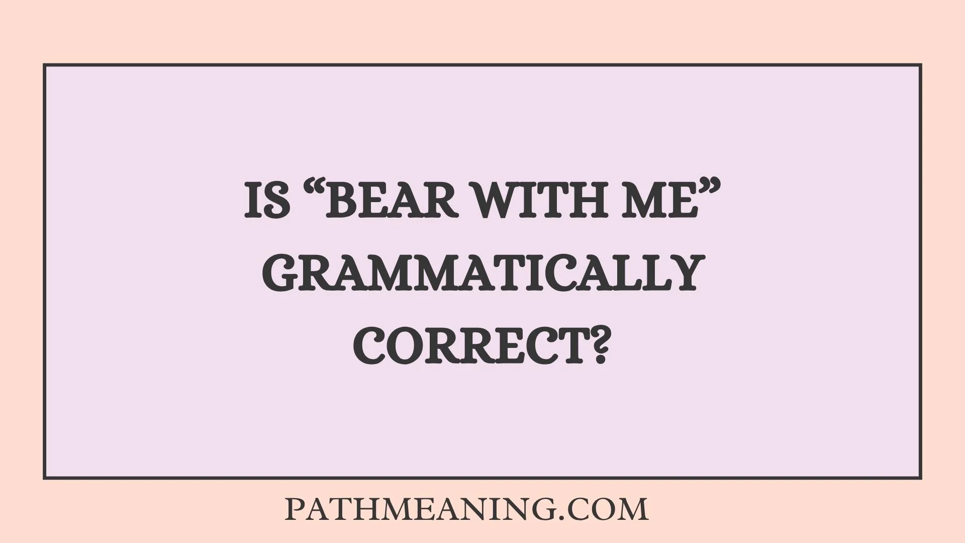 Is “Bear With Me” Grammatically Correct?