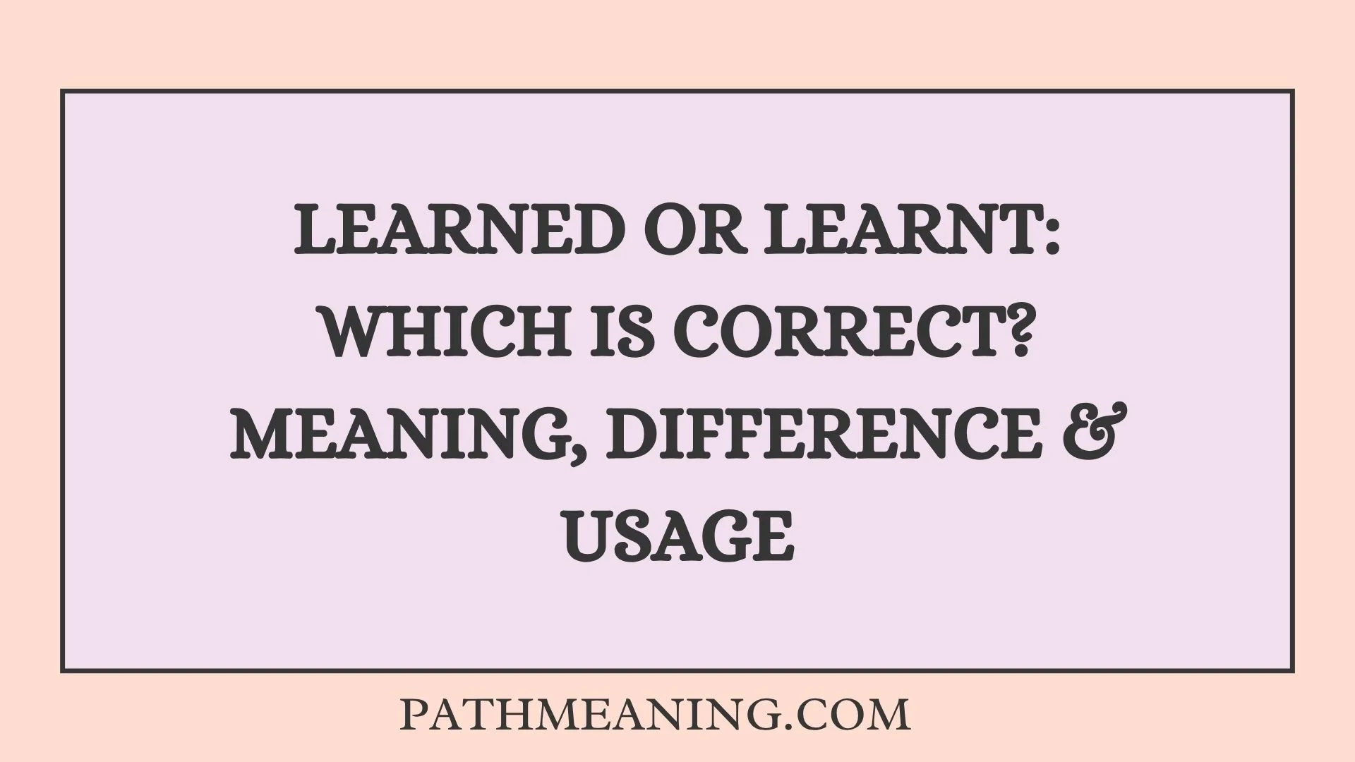 Learned or Learnt: Which Is Correct? Meaning, Difference & Usage
