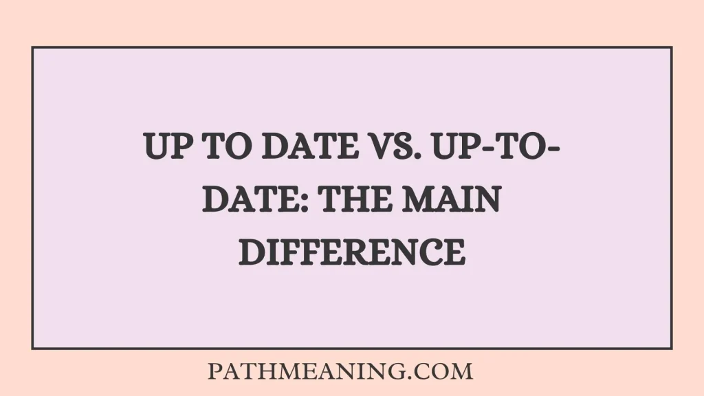 Up to Date vs. Up-to-Date: The Main Difference
