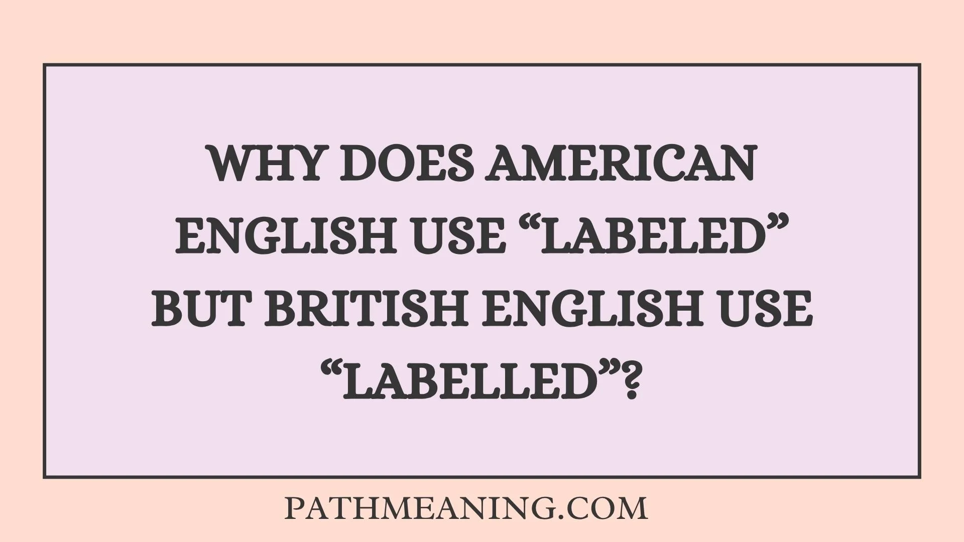 Why Does American English Use “Labeled” but British English Use “Labelled”?