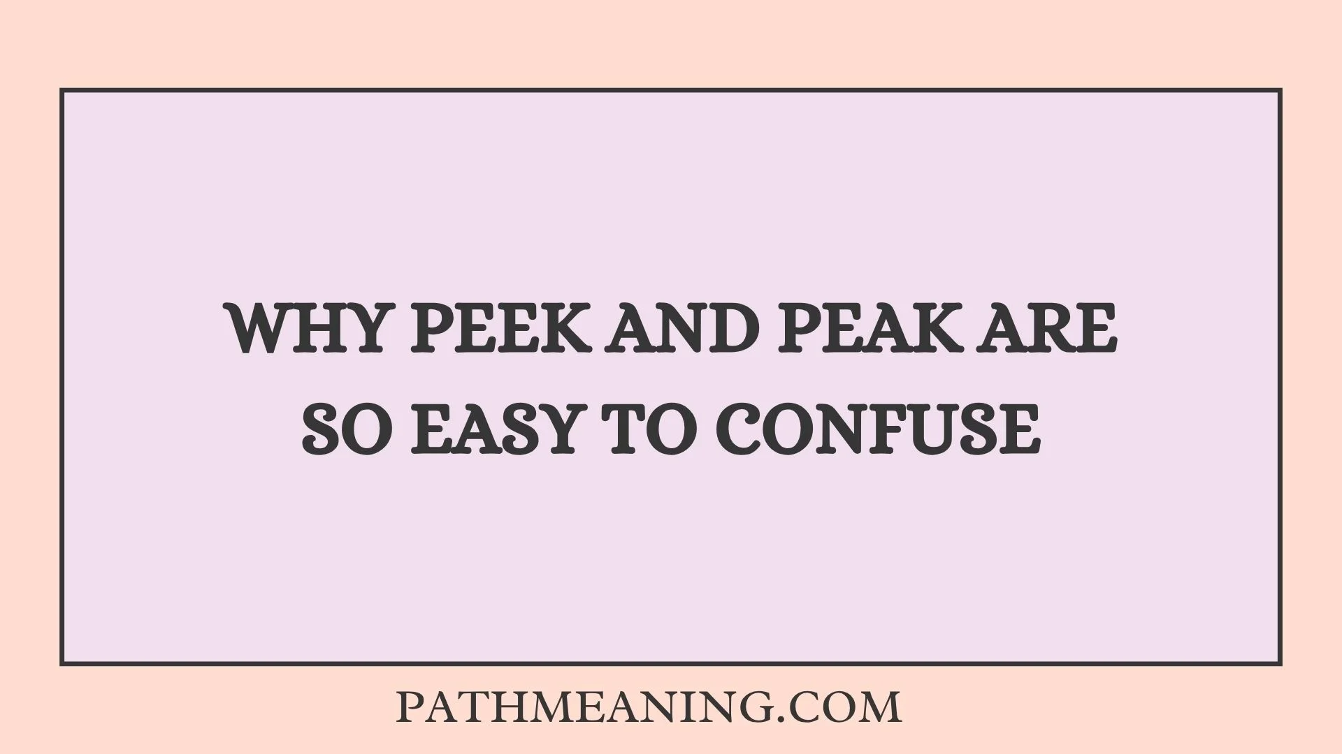 Why Peek and Peak Are So Easy to Confuse